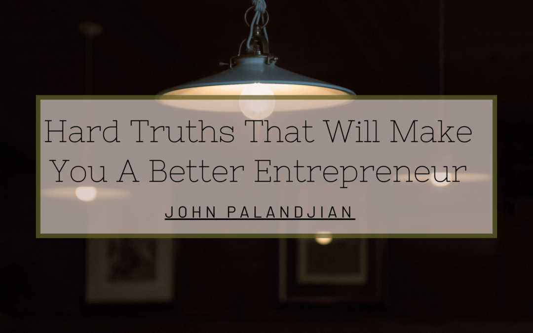 Hard Truths That Will Make You A Better Entrepreneur